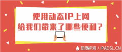 使用動態(tài)IP上網(wǎng)給我們帶來了哪些便利？