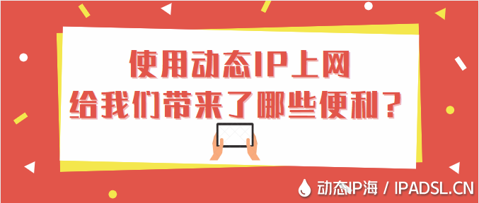 使用動態IP上網給我們帶來了哪些便利？