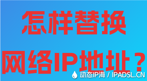 怎樣替換網(wǎng)絡(luò)IP地址？