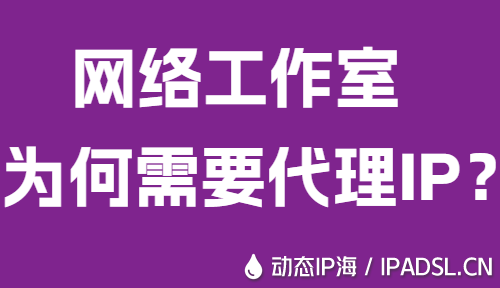 網絡工作室為何需要代理IP?