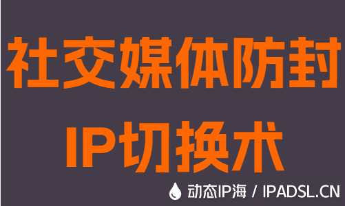 社交媒體防封IP切換術(shù)