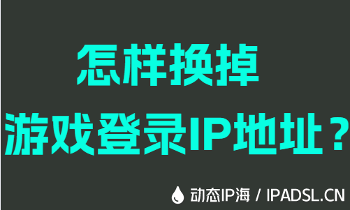 怎樣換掉游戲登錄IP地址？