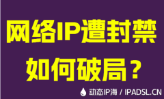 網絡IP遭封禁如何破局？