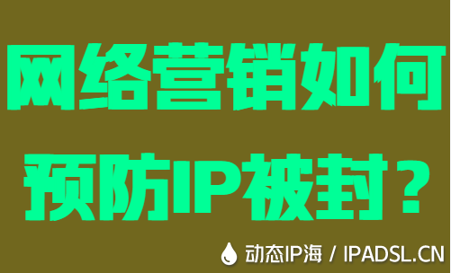 網(wǎng)絡(luò)營(yíng)銷如何預(yù)防IP被封？